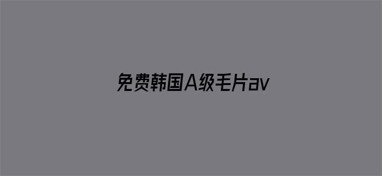 免费韩国A级毛片av-Movie